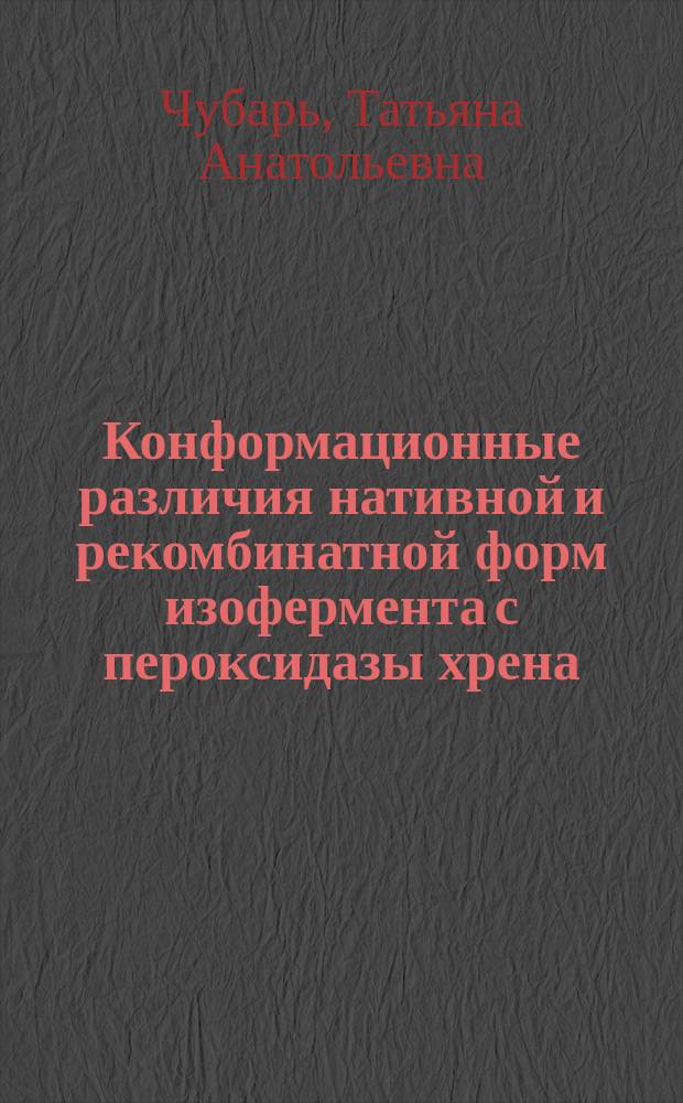 Конформационные различия нативной и рекомбинатной форм изофермента с пероксидазы хрена, выявляемые радиохимическими и кинетическими методами : Автореф. дис. на соиск. учен. степ. к.х.н. : Спец. 15.00.02