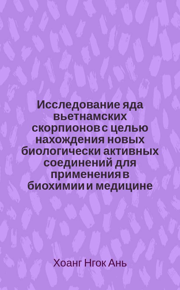 Исследование яда вьетнамских скорпионов с целью нахождения новых биологически активных соединений для применения в биохимии и медицине : Автореф. дис. на соиск. учен. степ. д.х.н. : Спец. 03.00.23 : Спец. 02.00.10