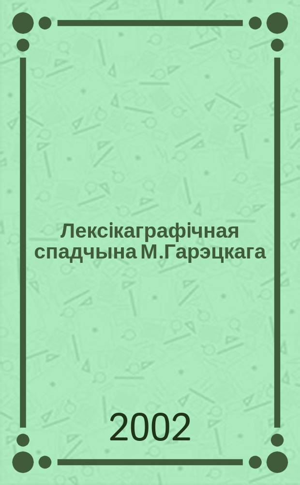 Лексiкаграфiчная спадчына М.Гарэцкага: моўна-гiстарычны кантэкст, фармiраванне лексiкону, нармалiзатарская практыка : Автореф. дис. на соиск. учен. степ. к.филол.н. : Спец. 10.02.01