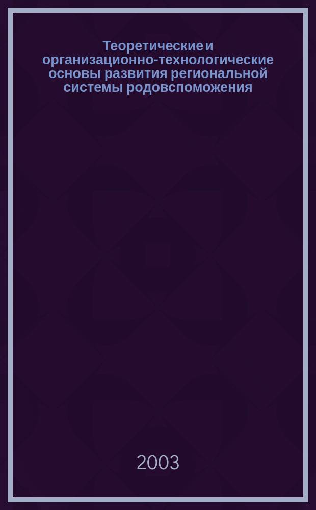 Теоретические и организационно-технологические основы развития региональной системы родовспоможения : Автореф. дис. на соиск. учен. степ. д.м.н. : Спец. 14.00.33