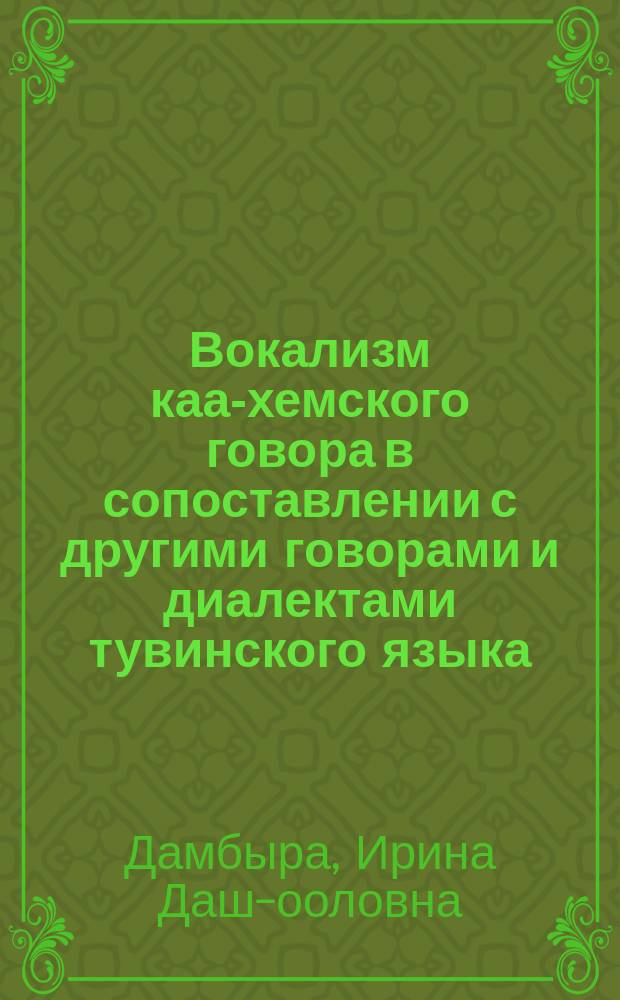 Вокализм каа-хемского говора в сопоставлении с другими говорами и диалектами тувинского языка : Автореф. дис. на соиск. учен. степ. к.филол.н. : Спец. 10.02.20
