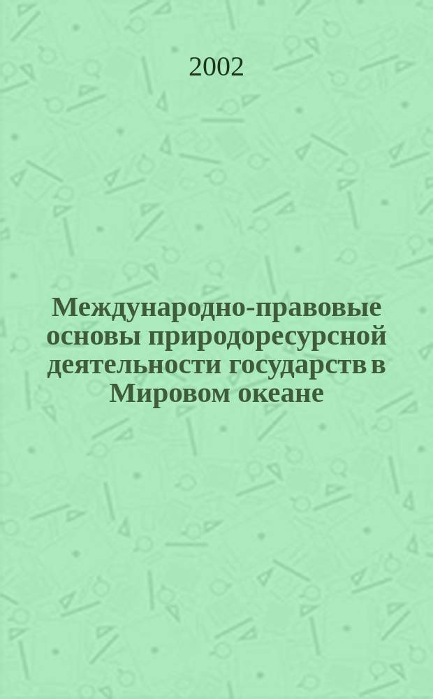 Международно-правовые основы природоресурсной деятельности государств в Мировом океане : Автореф. дис. на соиск. учен. степ. д.ю.н. : Спец. 12.00.10