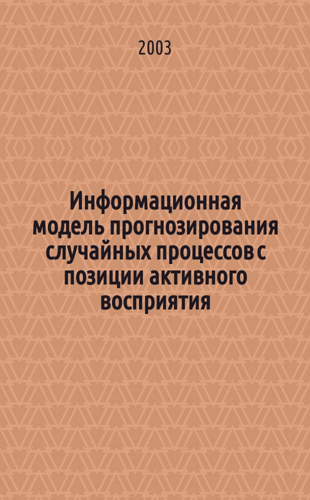 Информационная модель прогнозирования случайных процессов с позиции активного восприятия : Автореф. дис. на соиск. учен. степ. к.т.н. : Спец. 05.13.17