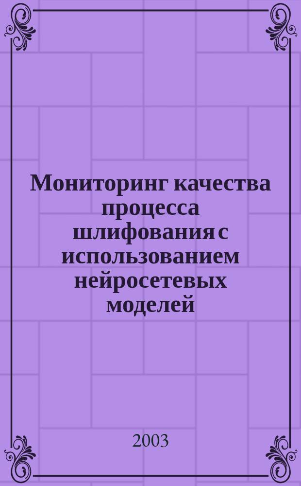 Мониторинг качества процесса шлифования с использованием нейросетевых моделей : Автореф. дис. на соиск. учен. степ. к.т.н. : Спец. 05.13.06 : Спец. 05.03.01