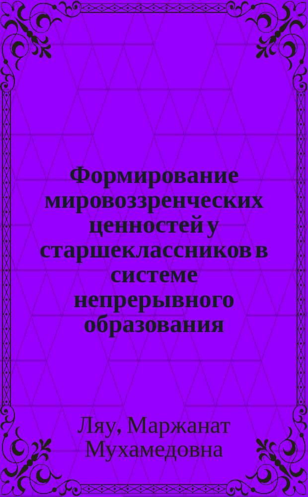 Формирование мировоззренческих ценностей у старшеклассников в системе непрерывного образования : Автореф. дис. на соиск. учен. степ. к.п.н. : Спец. 13.00.01