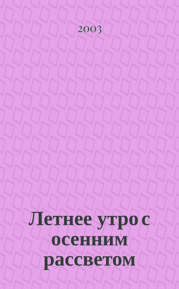 Летнее утро с осенним рассветом : Роман, осн. на событиях, имевших место на з-де, в городе, крае, стране