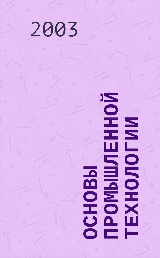 Основы промышленной технологии : Слов.-справ. : Учеб. пособие для студентов по направлению 521600 "Экономика"