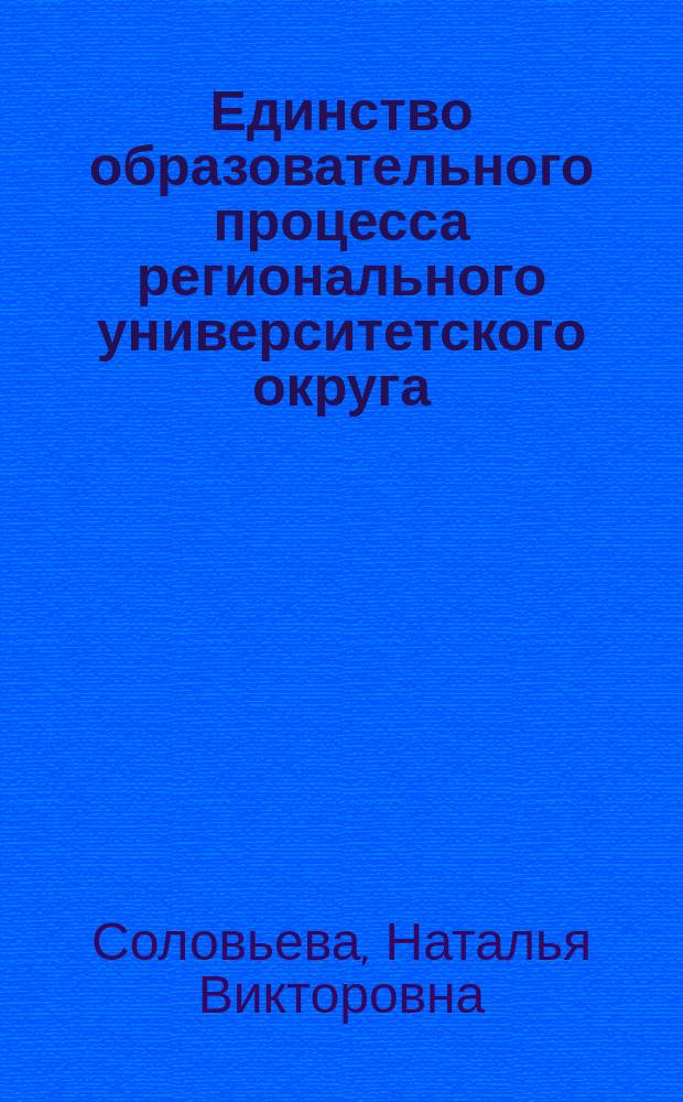 Единство образовательного процесса регионального университетского округа : Монография