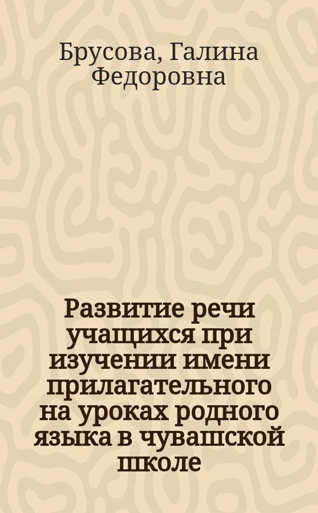 Развитие речи учащихся при изучении имени прилагательного на уроках родного языка в чувашской школе : Автореф. дис. на соиск. учен. степ. к.п.н. : Спец. 13.00.02
