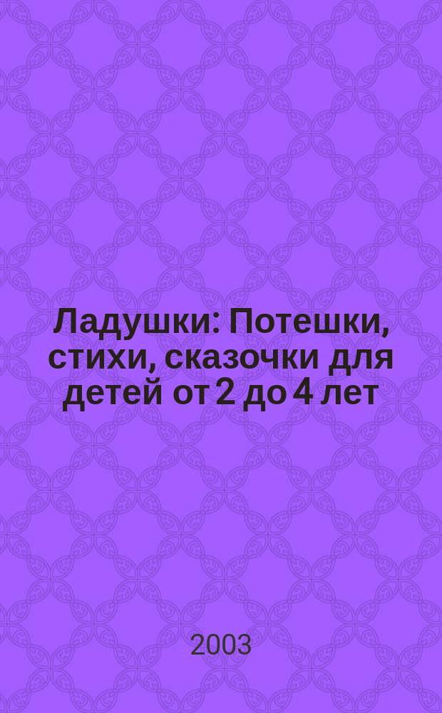 Ладушки : Потешки, стихи, сказочки для детей от 2 до 4 лет : Для чтения родителями детям
