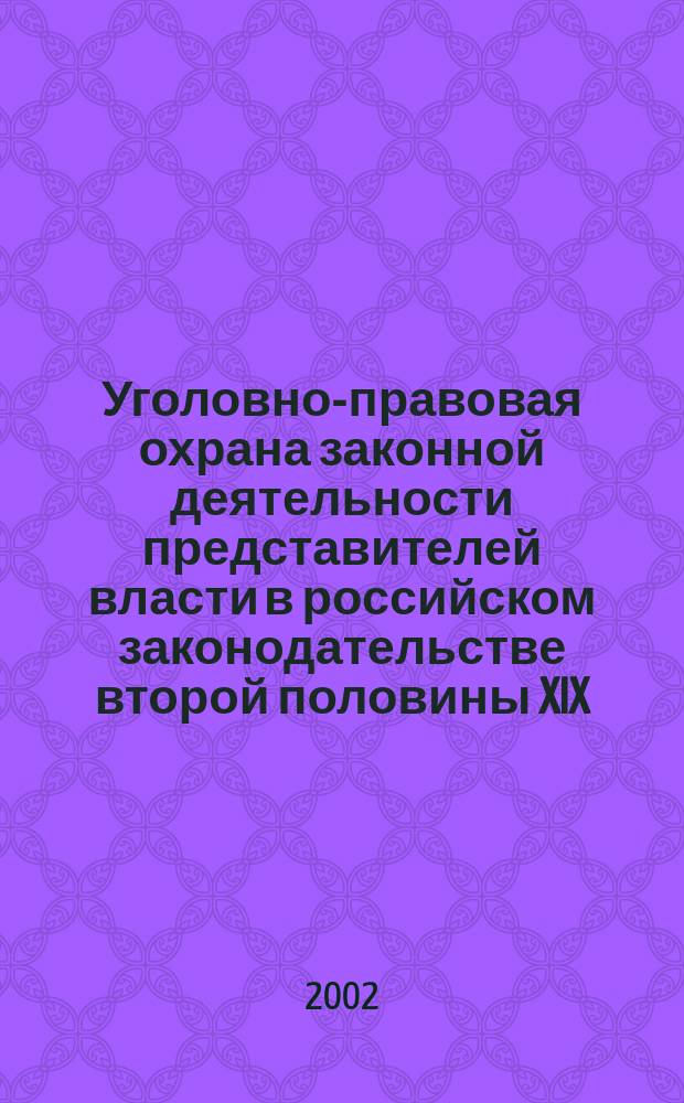 Уголовно-правовая охрана законной деятельности представителей власти в российском законодательстве второй половины XIX - начала XX вв. : Автореф. дис. на соиск. учен. степ. к.ю.н. : Спец. 12.00.01