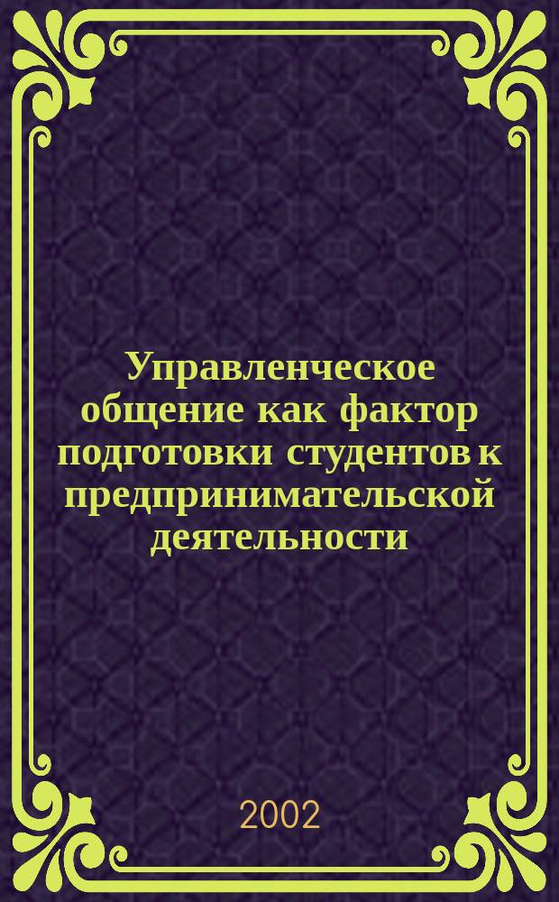 Управленческое общение как фактор подготовки студентов к предпринимательской деятельности : Автореф. дис. на соиск. учен. степ. к.п.н. : Спец. 13.00.08