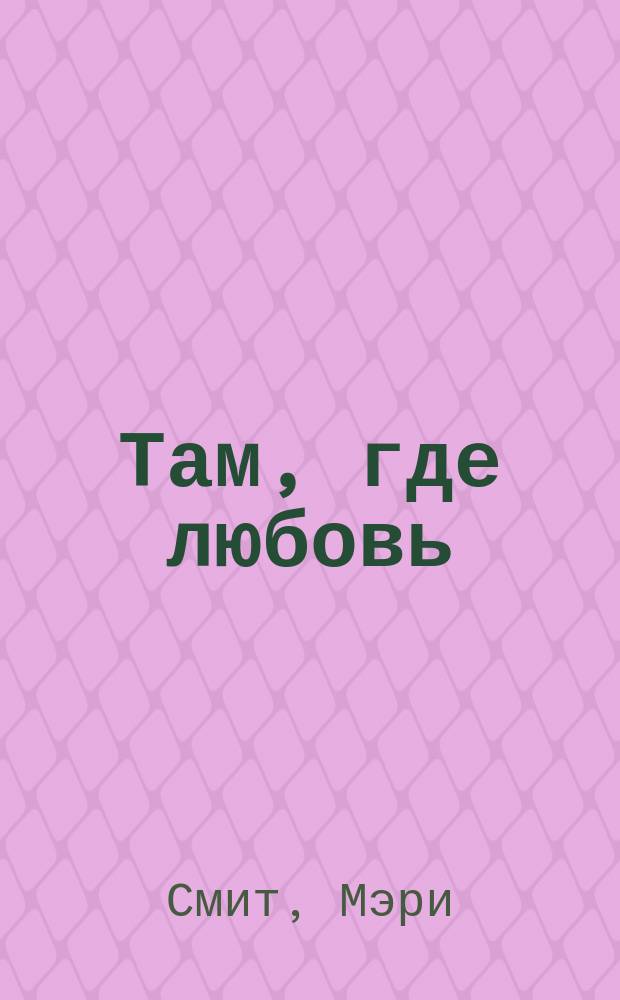 Там, где любовь : Роман
