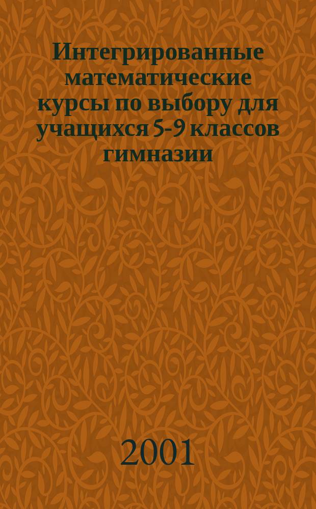 Интегрированные математические курсы по выбору для учащихся 5-9 классов гимназии : Автореф. дис. на соиск. учен. степ. к.п.н. : Спец. 13.00.02