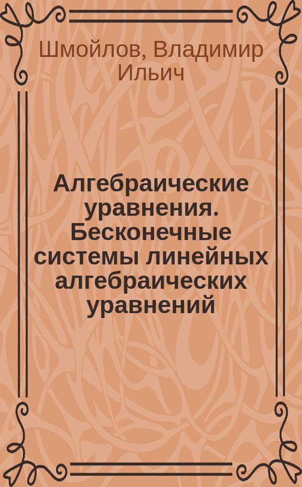 Алгебраические уравнения. Бесконечные системы линейных алгебраических уравнений : Библиогр. указ