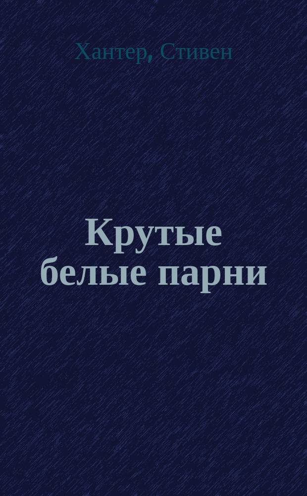 Крутые белые парни : Детектив. роман