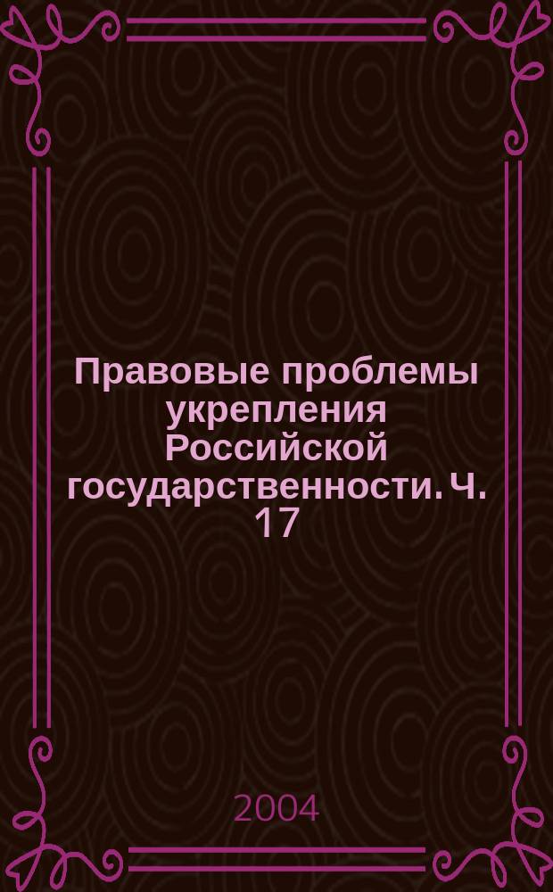 Правовые проблемы укрепления Российской государственности. Ч. 17