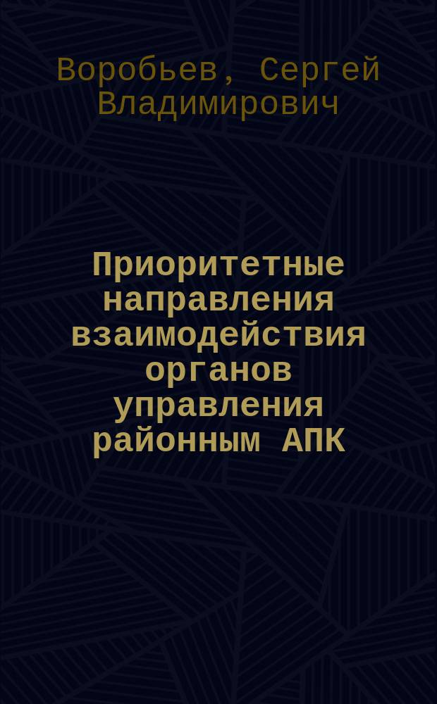 Приоритетные направления взаимодействия органов управления районным АПК : Автореф. дис. на соиск. учен. степ. к.э.н. : Спец. 08.00.05