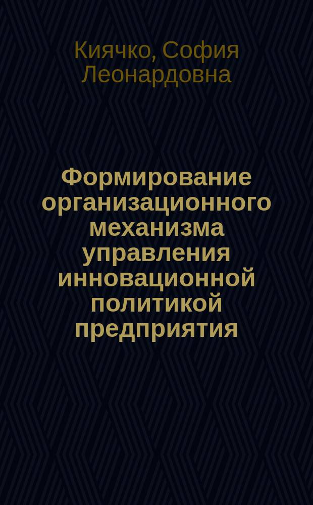 Формирование организационного механизма управления инновационной политикой предприятия : Автореф. дис. на соиск. учен. степ. к.э.н. : Спец. 08.00.05