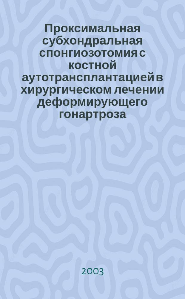 Проксимальная субхондральная спонгиозотомия с костной аутотрансплантацией в хирургическом лечении деформирующего гонартроза: (На эксперим.-клин. исслед.) : Автореф. дис. на соиск. учен. степ. к.м.н. : Спец. 14.00.27 : Спец. 14.00.22