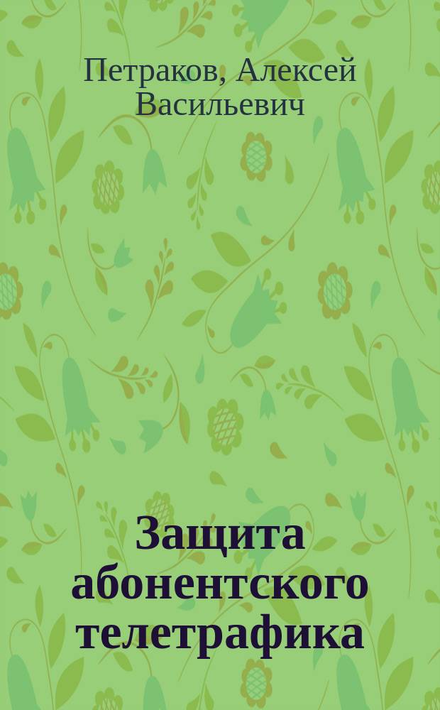 Защита абонентского телетрафика : Учеб. пособие для студентов вузов, обучающихся по спец. "Сети связи и системы коммутации" (200900)", "Многоканал. телекоммуникац. системы" (201000) и "Защищен. системы связи" (201800)