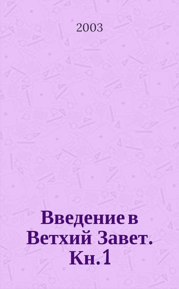 Введение в Ветхий Завет. Кн. 1 : Общее историко-критическое введение в Священные Ветхозаветные книги