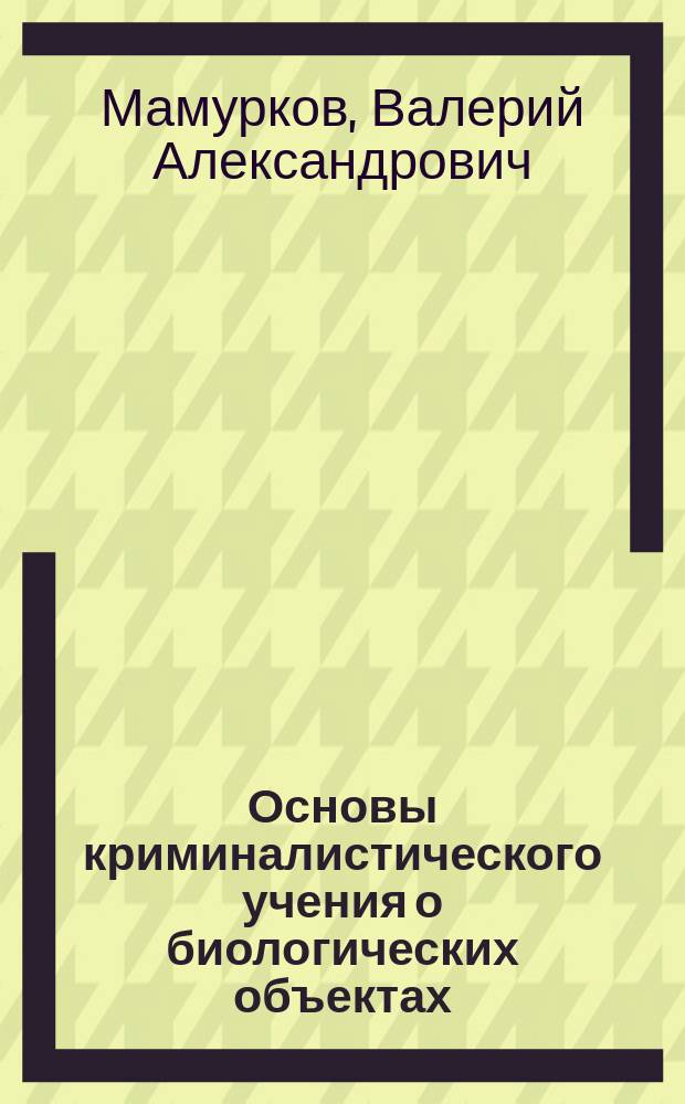 Основы криминалистического учения о биологических объектах : Автореф. дис. на соиск. учен. степ. д.ю.н. : Спец. 12.00.09