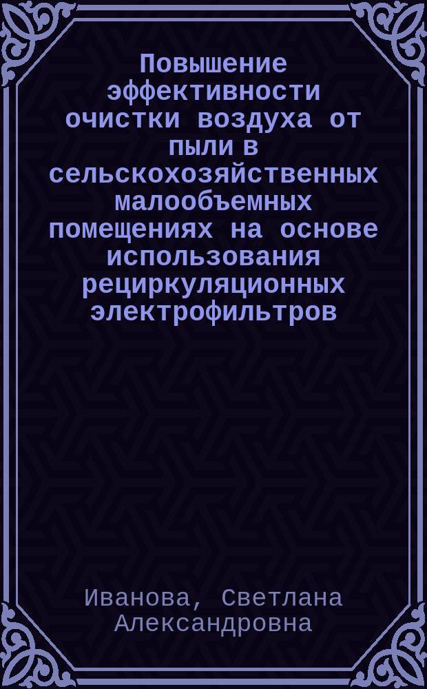Повышение эффективности очистки воздуха от пыли в сельскохозяйственных малообъемных помещениях на основе использования рециркуляционных электрофильтров : Автореф. дис. на соиск. учен. степ. к.т.н. : Спец. 05.20.02