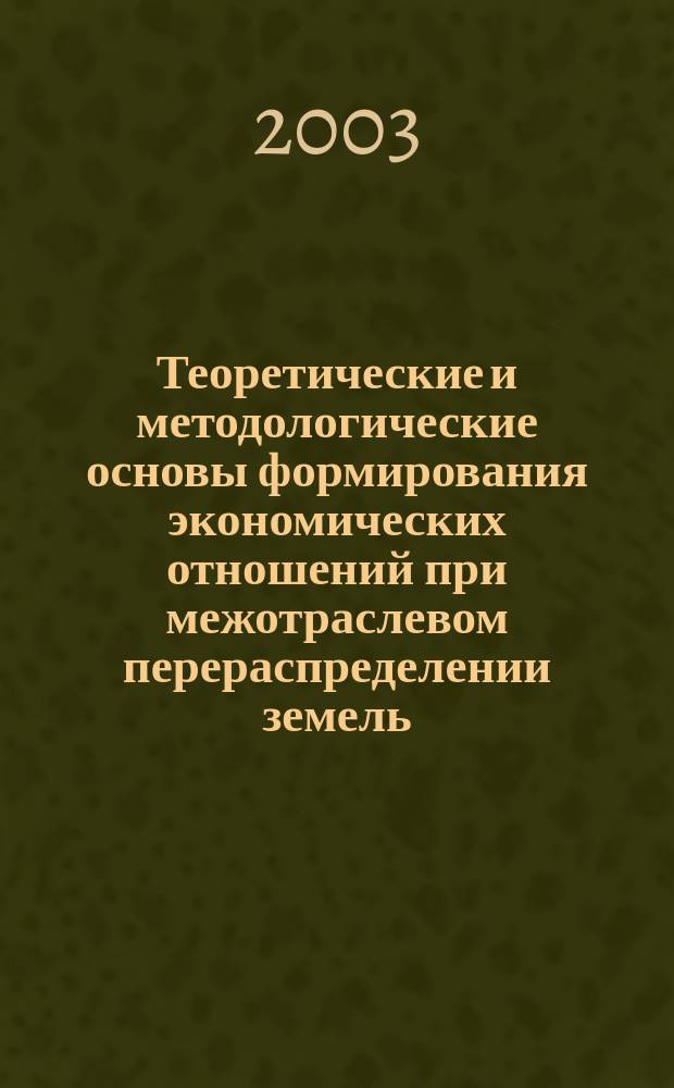 Теоретические и методологические основы формирования экономических отношений при межотраслевом перераспределении земель
