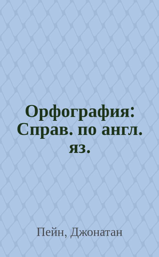 Орфография : Справ. по англ. яз. : В помощь изучающим реал. англ. яз.