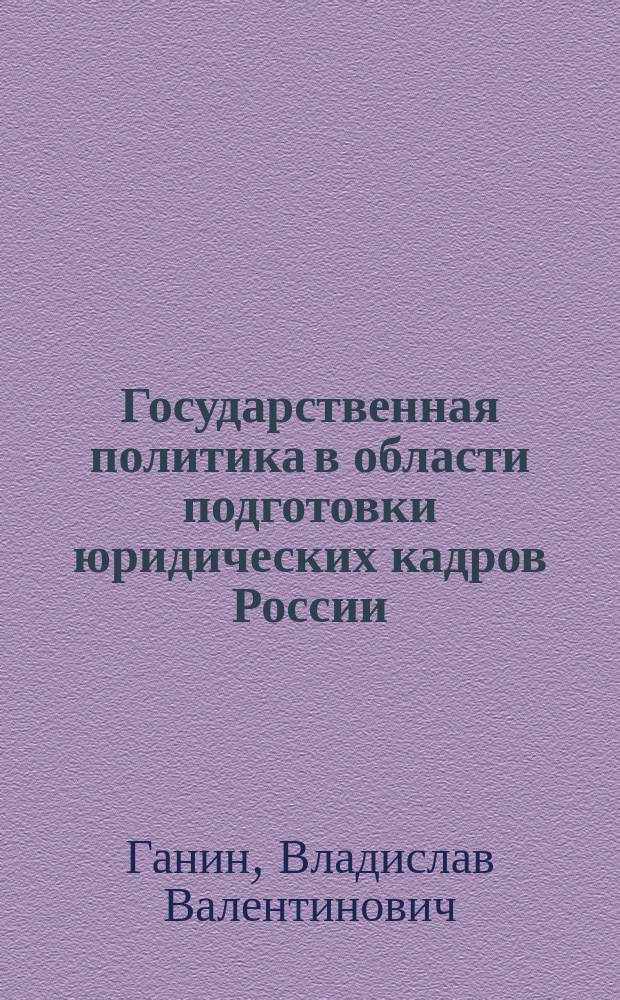 Государственная политика в области подготовки юридических кадров России (конец XIX - XX в.) : Автореф. дис. на соиск. учен. степ. д.ист.н. : Спец. 07.00.02