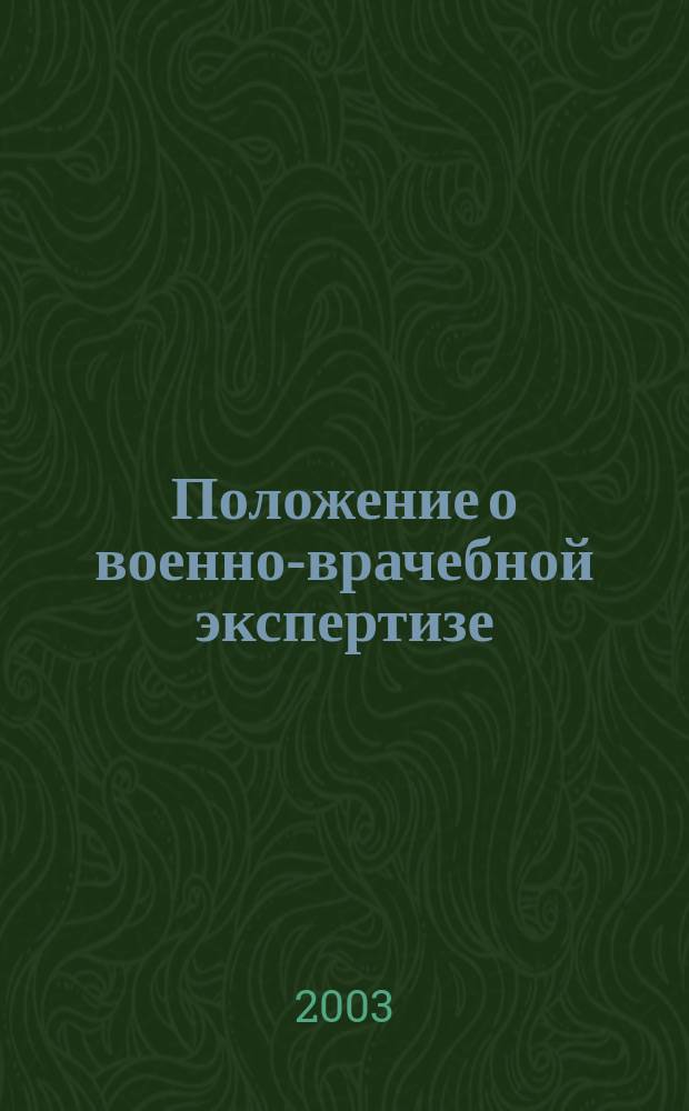 Положение о военно-врачебной экспертизе : Вводится в действие с 1 июля 2003 г. : Утв. Постановлением Правительства Рос. Федерации от 25 февр. 2003 г. N° 123