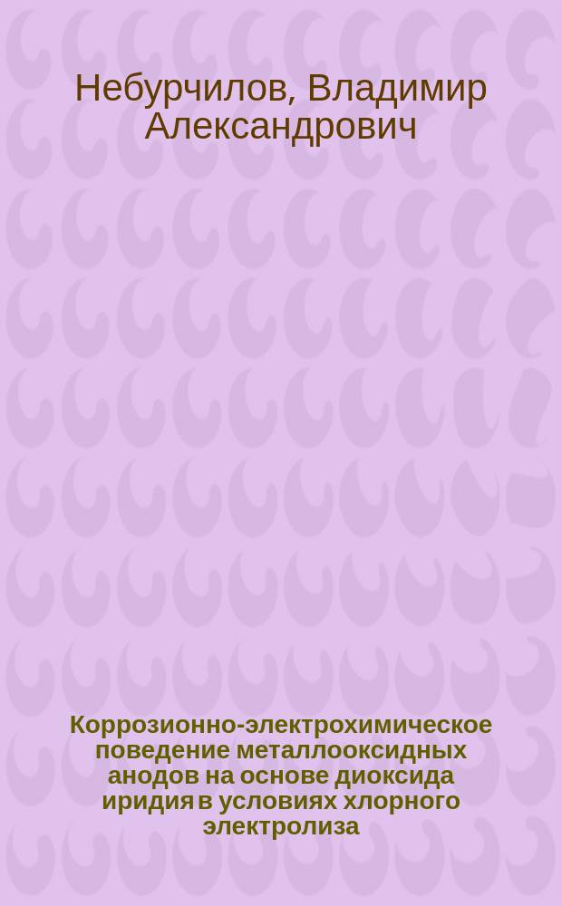 Коррозионно-электрохимическое поведение металлооксидных анодов на основе диоксида иридия в условиях хлорного электролиза : Автореф. дис. на соиск. учен. степ. к.х.н. : Спец. 05.17.03