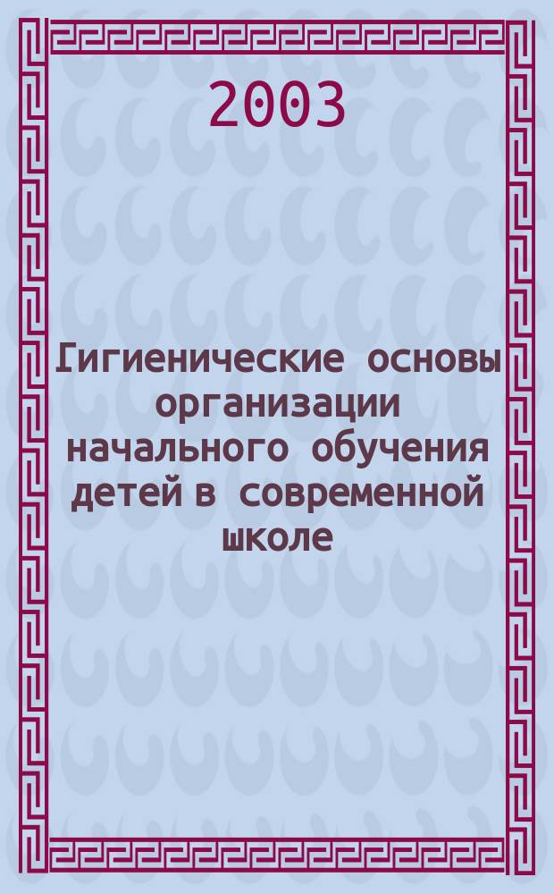 Гигиенические основы организации начального обучения детей в современной школе : Автореф. дис. на соиск. учен. степ. д.м.н. : Спец. 14.00.07