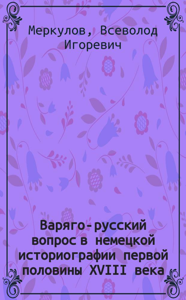 Варяго-русский вопрос в немецкой историографии первой половины XVIII века : Автореф. дис. на соиск. учен. степ. к.ист.н. : Спец. 07.00.09
