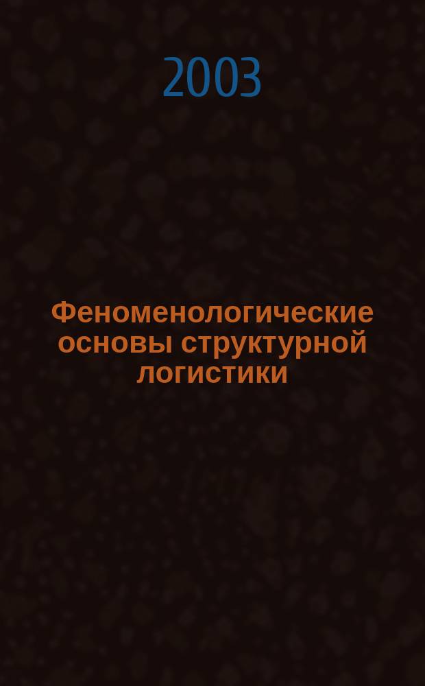 Феноменологические основы структурной логистики : Всерос. науч.-практ. конф., окт. 2003 г. : Сб. материалов