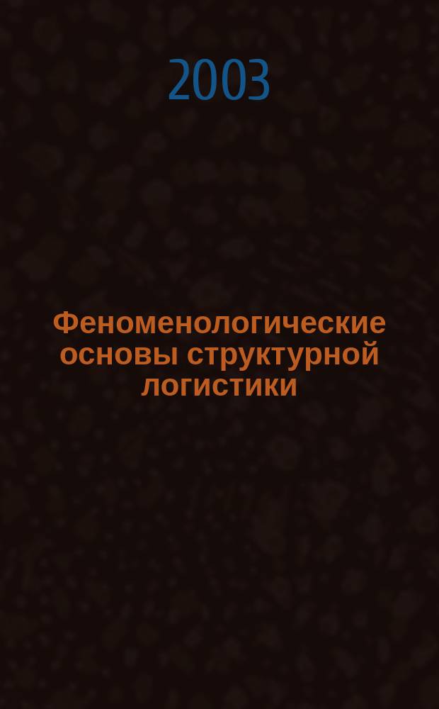 Феноменологические основы структурной логистики : Всерос. науч.-практ. конф., окт. 2003 г. : Сб. материалов