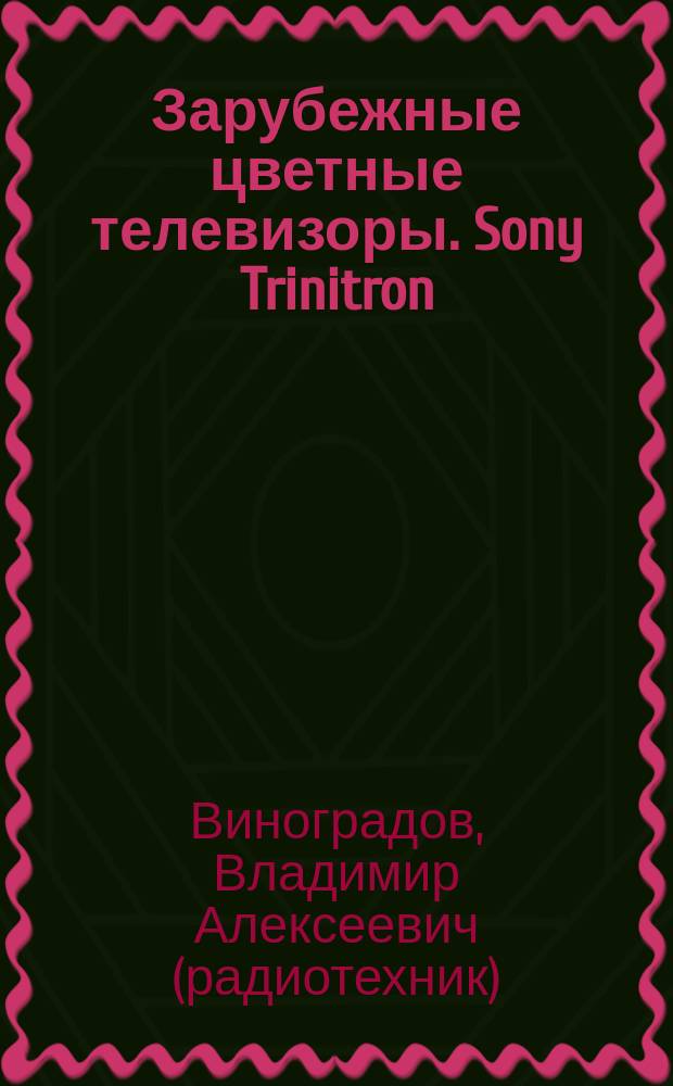 Зарубежные цветные телевизоры. Sony Trinitron : Устройство, обслуживание, ремонт : Справ. пособие