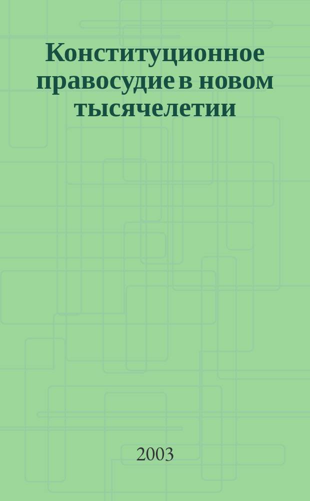Конституционное правосудие в новом тысячелетии = Constitutional justice in the new millennium = Justice constitutionnelle au nouveau millenaire : Альм