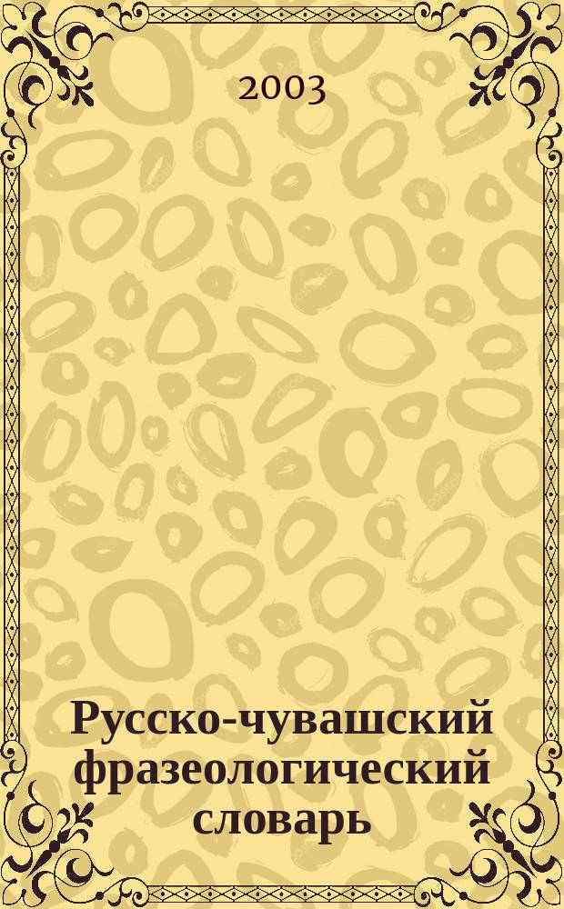 Русско-чувашский фразеологический словарь : Около 2000 фразеол. единиц