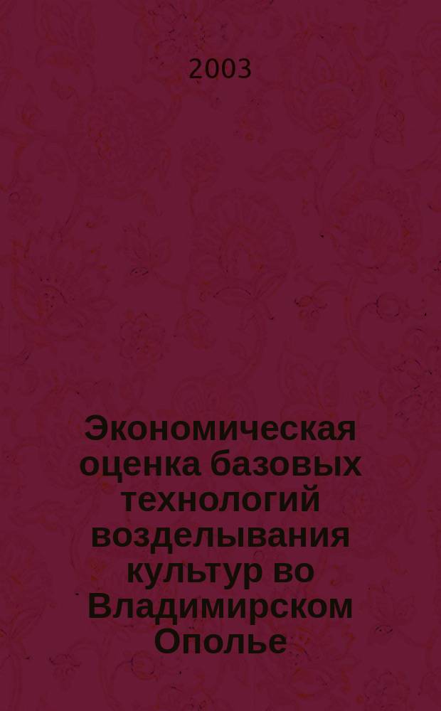 Экономическая оценка базовых технологий возделывания культур во Владимирском Ополье : (Метод. рекомендации)