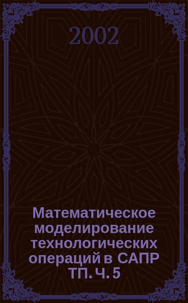 Математическое моделирование технологических операций в САПР ТП. Ч. 5