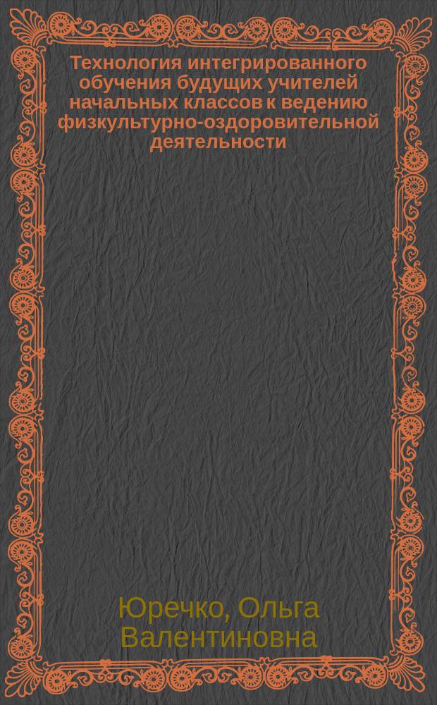 Технология интегрированного обучения будущих учителей начальных классов к ведению физкультурно-оздоровительной деятельности : Автореф. дис. на соиск. учен. степ. к.п.н. : Спец. 13.00.04