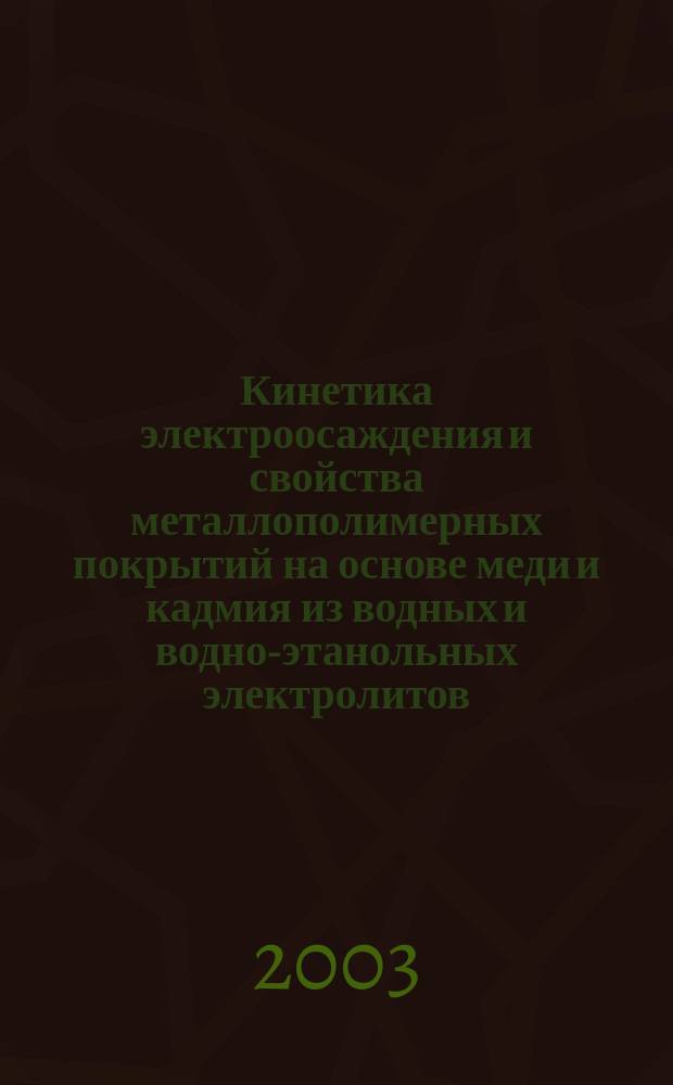 Кинетика электроосаждения и свойства металлополимерных покрытий на основе меди и кадмия из водных и водно-этанольных электролитов : Автореф. дис. на соиск. учен. степ. к.х.н. : Спец. 02.00.05