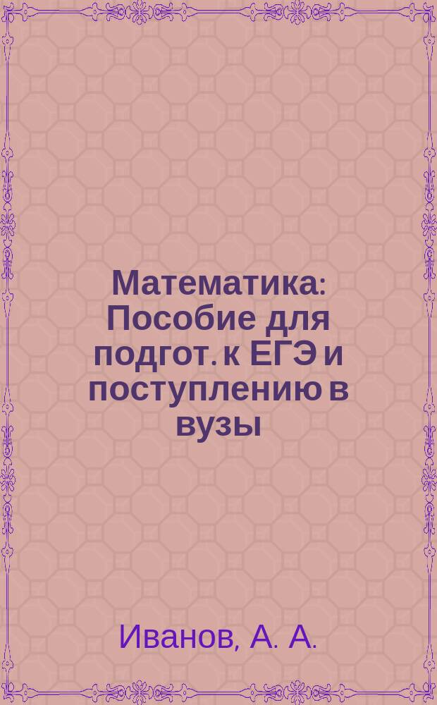 Математика : Пособие для подгот. к ЕГЭ и поступлению в вузы