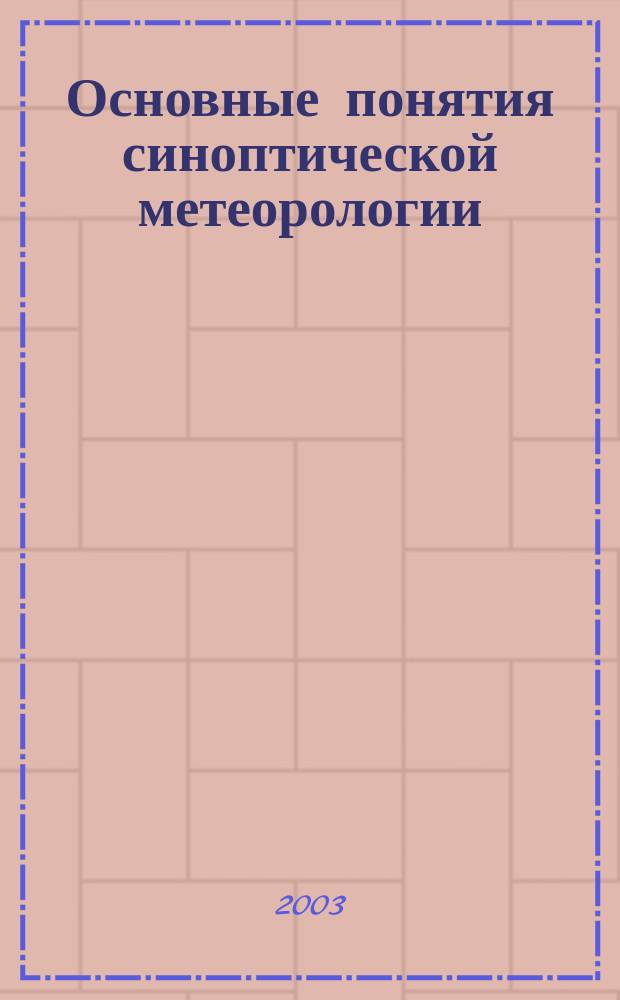 Основные понятия синоптической метеорологии : Учеб. пособие для студентов вузов, обучающихся по направлению "Гидрометеорология" и специальностям: "Метеорология", "Гидрология", "Океанология"