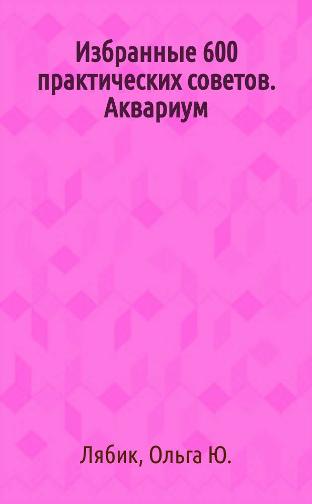 Избранные 600 практических советов. Аквариум