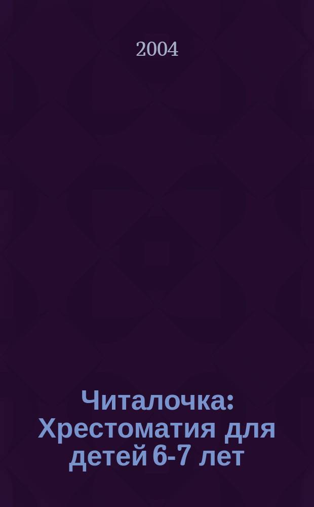 Читалочка : Хрестоматия для детей 6-7 лет : Для чтения родителями детям