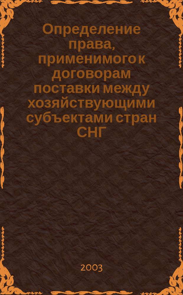 Определение права, применимого к договорам поставки между хозяйствующими субъектами стран СНГ: (На прим. Беларуси, России и Украины) : Автореф. дис. на соиск. учен. степ. к.ю.н. : Спец. 12.00.03