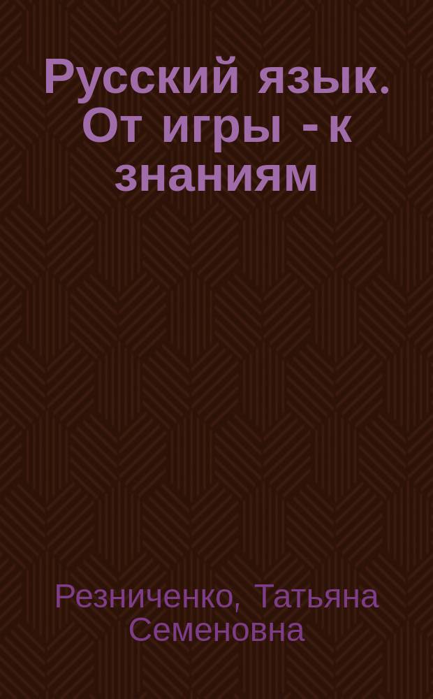 Русский язык. От игры - к знаниям : Книга для чтения взрослыми детям : Для ст. дошк. возраста